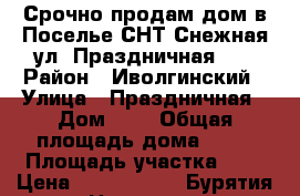 Срочно продам дом в Поселье СНТ Снежная ул. Праздничная, 7 › Район ­ Иволгинский › Улица ­ Праздничная › Дом ­ 7 › Общая площадь дома ­ 72 › Площадь участка ­ 8 › Цена ­ 1 100 000 - Бурятия респ. Недвижимость » Дома, коттеджи, дачи продажа   